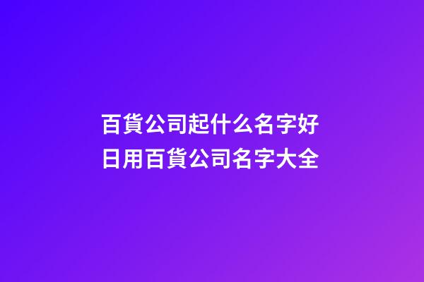 百貨公司起什么名字好 日用百貨公司名字大全-第1張-公司起名-玄機(jī)派